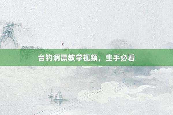 台钓调漂教学视频，生手必看