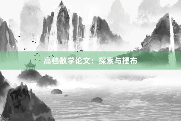 高档数学论文:探索与摆布